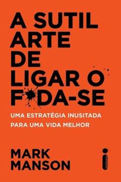 Imagem de A SUTIL ARTE DE LIGAR O F*DA-SE - UMA ESTRATEGIA INUSITADA PARA UMA VIDA MELHOR