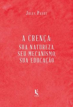 Imagem de A CRENCA - SUA NATUREZA, SEU MECANISMO, SUA EDUCACAO