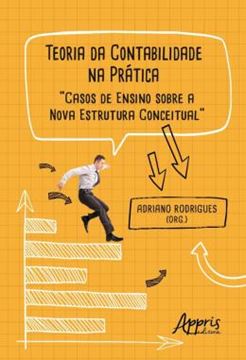 Imagem de TEORIA DA CONTABILIDADE NA PRATICA - CASOS DE ENSINO SOBRE A NOVA ESTRUTURA CONCEITUAL