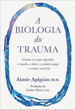 Imagem de A BIOLOGIA DO TRAUMA - COMO O CORPO GUARDA O MEDO, A DOR E A SOBRECARGA – E COMO CURA-LO